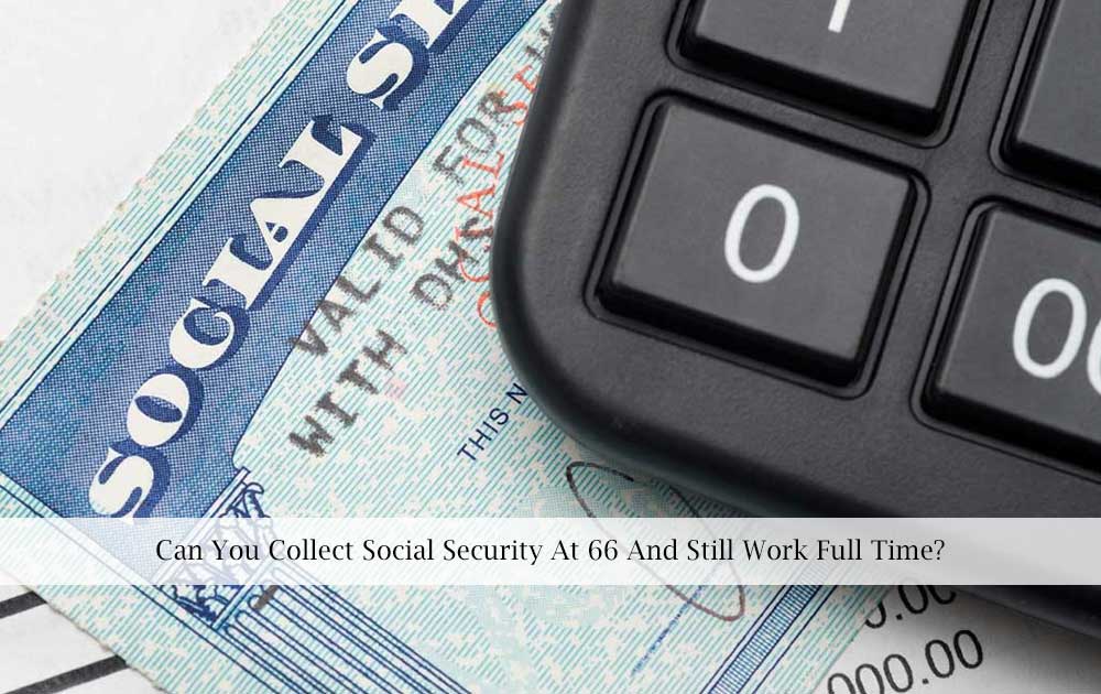 Can You Work Full Time While Receiving Social Security At