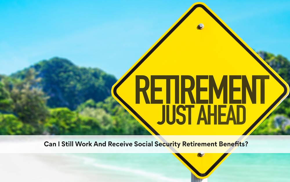 can-i-still-work-and-receive-social-security-retirement-benefits